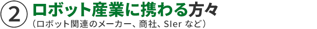 ロボット産業に携わる方々（ロボット関連のメーカー、商社、SIer など）