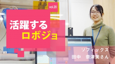 [活躍するロボジョvol.20] 要求される機能を作り続けたい／ソフィックス 田中奈津美さ……