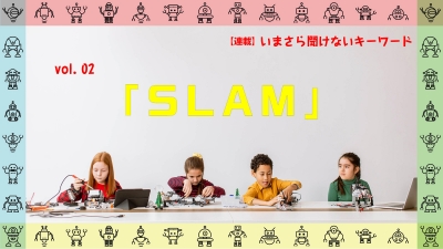 [連載コラム：いまさら聞けないキーワード]　vol.02　SLAM