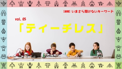 ［連載コラム：いまさら聞けないキーワード］vol.05　ティーチレス
