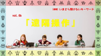 ［連載コラム：いまさら聞けないキーワード］vol.06　遠隔操作