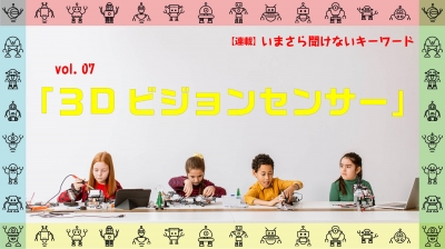 ［連載コラム：いまさら聞けないキーワード］vol.07　３Dビジョンセンサー