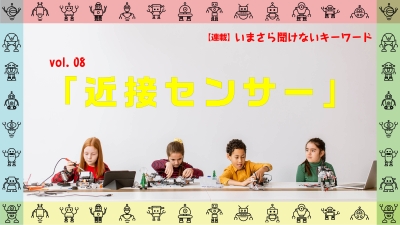 ［連載コラム：いまさら聞けないキーワード］vol.08　近接センサー