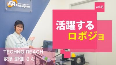 [活躍するロボジョvol.35]文系出身の新人が奮闘！／TECHNO REACH 家頭朋伽……