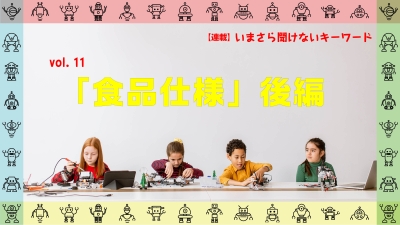 ［連載コラム：いまさら聞けないキーワード］vol.11　食品仕様【後編】