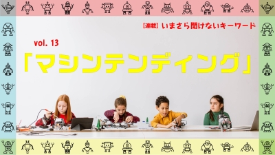 ［連載コラム：いまさら聞けないキーワード］vol.13　マシンテンディング
